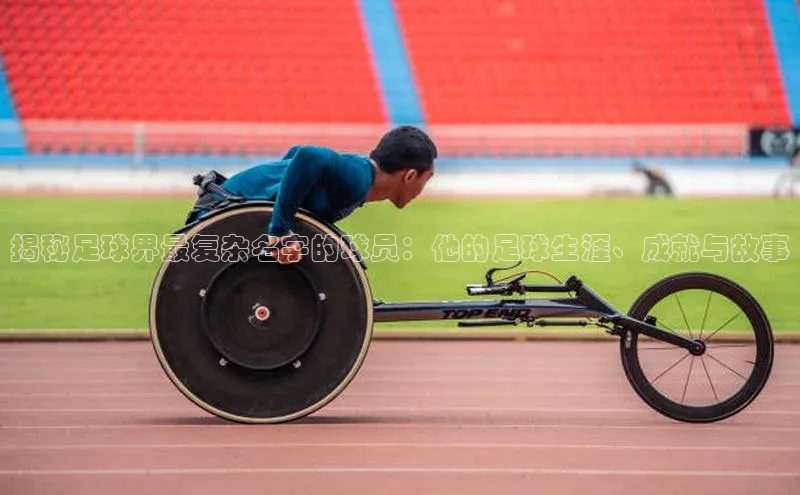 辉达娱乐下载官网小红书揭秘足球界最复杂名字的球员：他的足球生涯、成就与故事