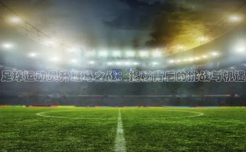 辉达官网字节跳动足球运动员升班马之战：揭秘背后的挑战与机遇