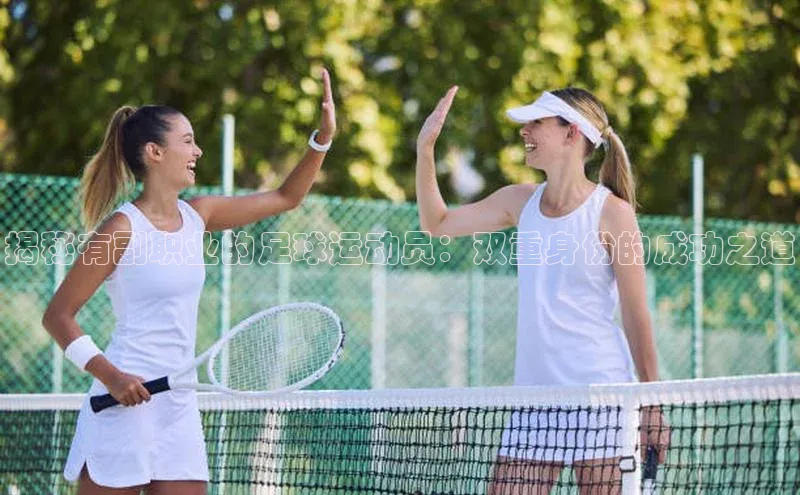 辉达注册官网入口百度集团揭秘有副职业的足球运动员：双重身份的成功之道