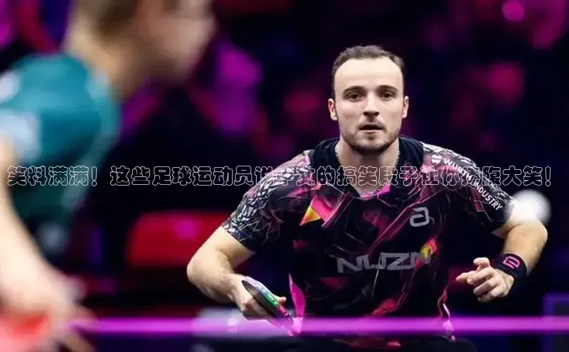 辉达娱乐注册平台百度手机输入法笑料满满！这些足球运动员说中文的搞笑段子让你捧腹大笑！