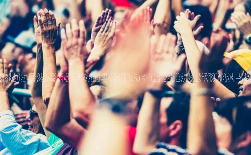 辉达娱乐注册平台百度健康揭秘足球界球衣字母最少的球员：探秘谁是最简洁的号码