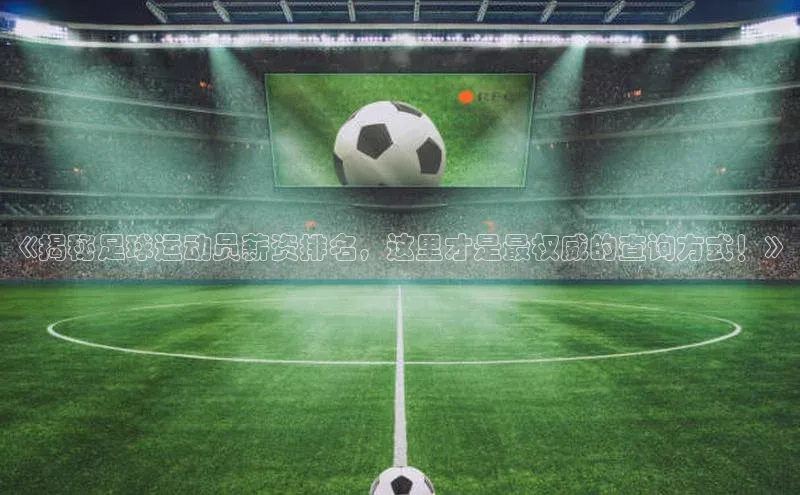 辉达平台注册账号入口百度翻译《揭秘足球运动员薪资排名，这里才是最权威的查询方式！》