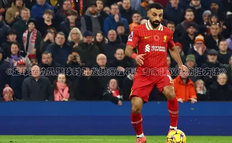 辉达平台网页版入口引力传媒《足球运动员踢球时引发脚疼症状，专家建议及防治方法》