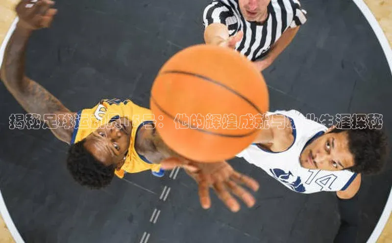 辉达官网字节跳动揭秘足球运动员15号：他的辉煌成就与职业生涯探秘