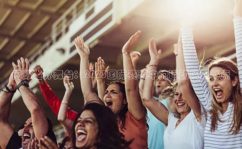 辉达娱乐注册登录入口美团闪耀世界舞台：2023国际赛事中的运动风采亮点