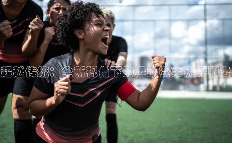 辉达App登录入口哇咔哇咔文化超越传统：全新视角下的运动赛事测评服务
