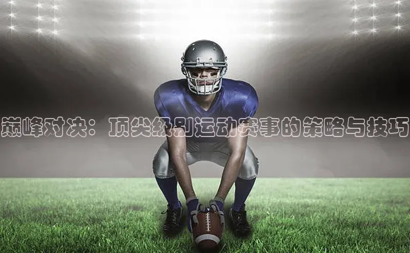 巅峰对决：顶尖级别运动赛事的策略与技巧