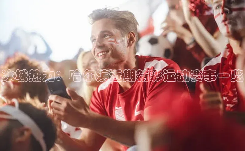 冰城热力：哈尔滨近期精彩运动赛事一览