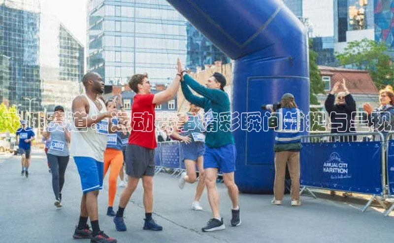 飞跃赛道：运动赛事精彩瞬间捕捉与呈现