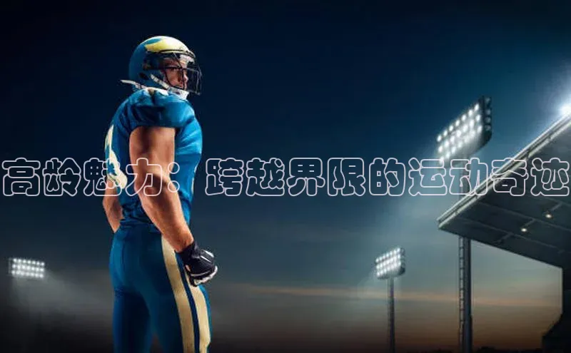 高龄魅力：跨越界限的运动奇迹