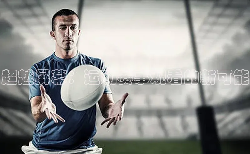 超越屏幕：运动赛事观看的新可能