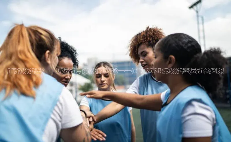 广东火焰蓝：一场运动与文化的盛宴——回顾2023年火焰蓝运动会盛况