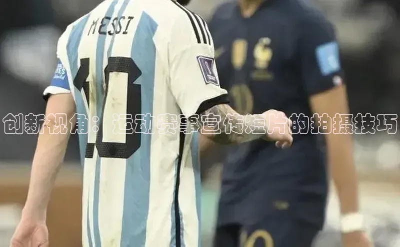 创新视角：运动赛事宣传短片的拍摄技巧