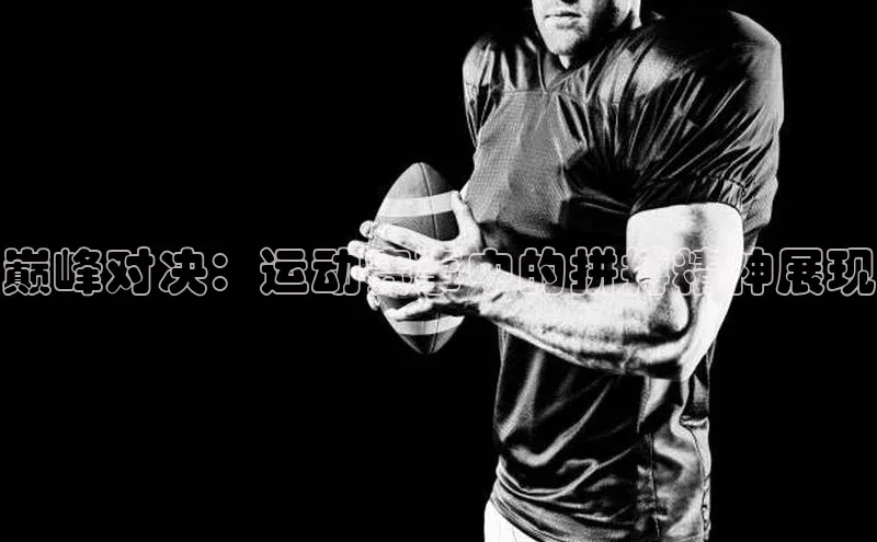 巅峰对决：运动赛事中的拼搏精神展现