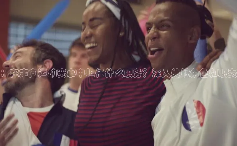 ：在定向运动赛事中担任什么职务？深入关键角色和职责