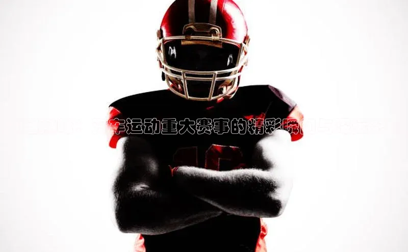 竞速巅峰：汽车运动重大赛事的精彩瞬间与深远影响