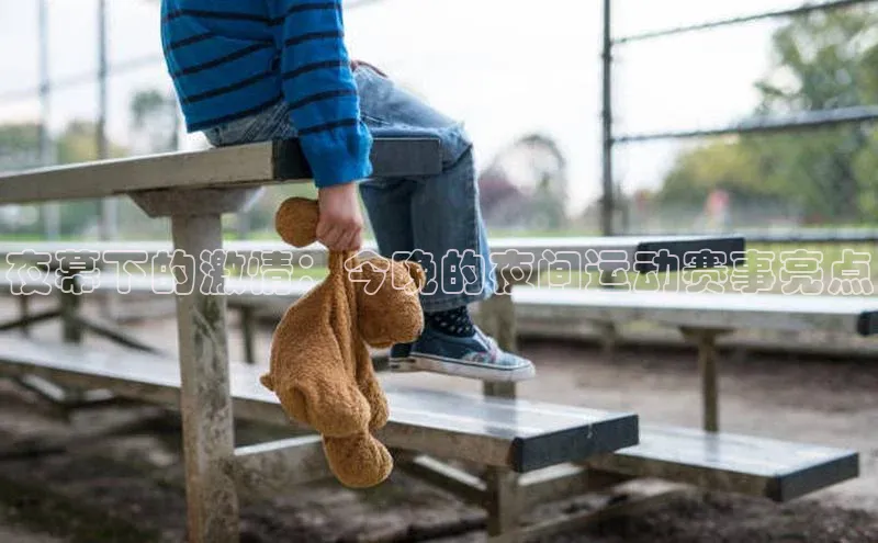 夜幕下的激情：今晚的夜间运动赛事亮点