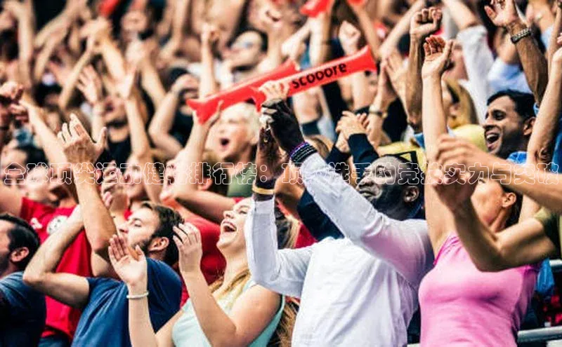 全球顶尖运动健将排行榜：顶级选手的竞技实力与突破