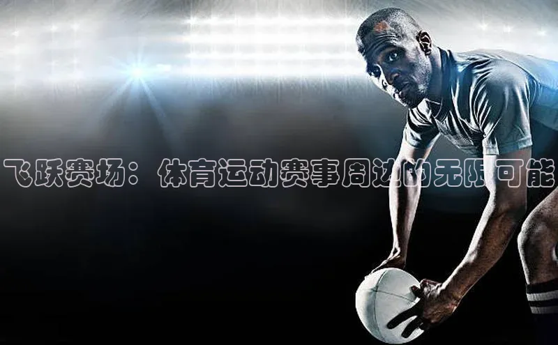 飞跃赛场：体育运动赛事周边的无限可能