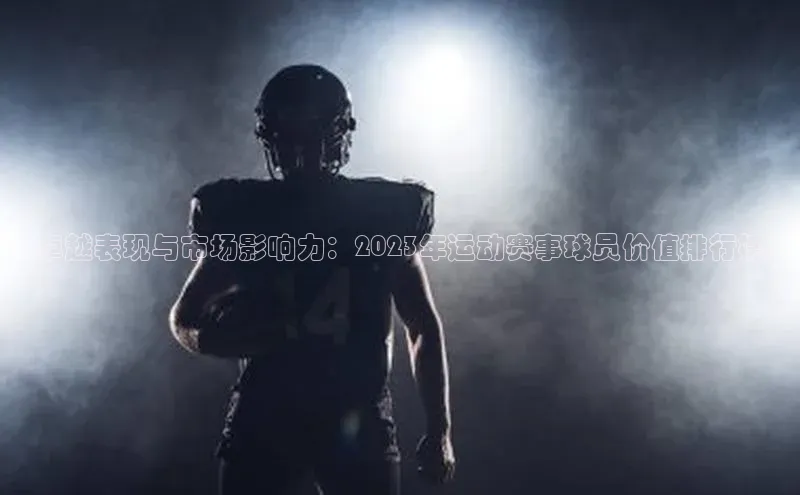 卓越表现与市场影响力：2023年运动赛事球员价值排行榜