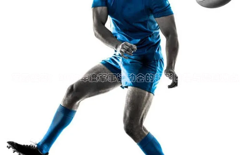 军营盛宴：2023年度军事运动会的精彩日程与震撼地点