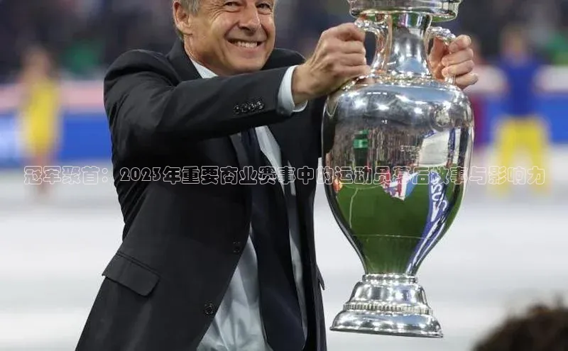 冠军聚首：2023年重要商业赛事中的运动员幕后故事与影响力