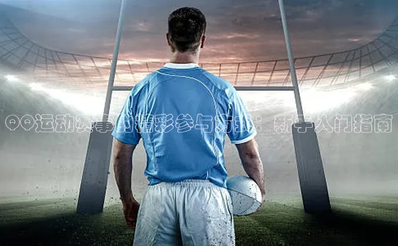 QQ运动赛事的精彩参与方式：新手入门指南