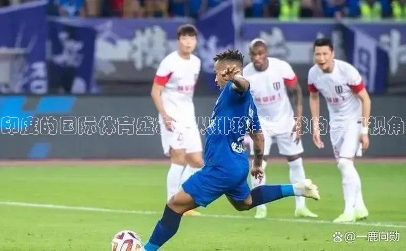 印度的国际体育盛事：从排球到足球的全面视角