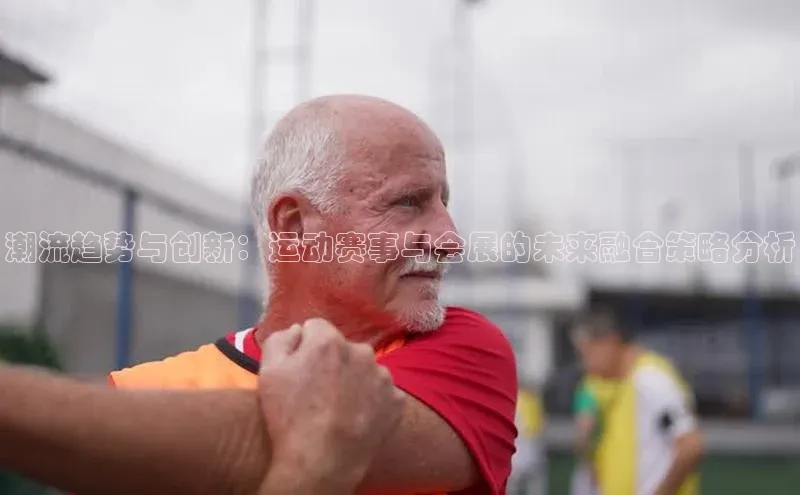 潮流趋势与创新：运动赛事与会展的未来融合策略分析