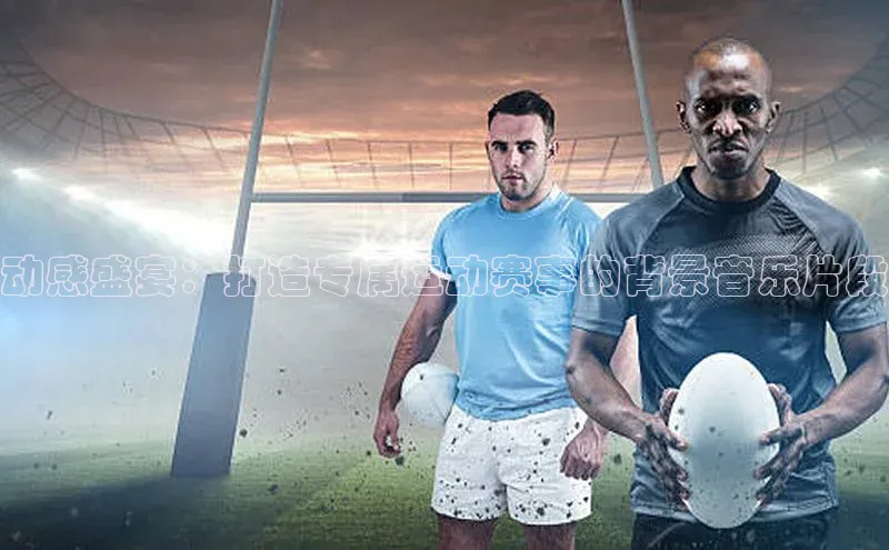 动感盛宴：打造专属运动赛事的背景音乐片段