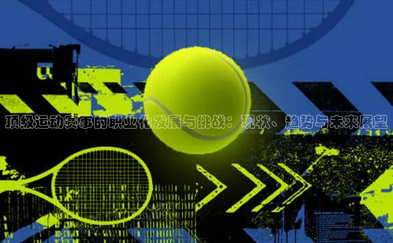 顶级运动赛事的职业化发展与挑战：现状、趋势与未来展望