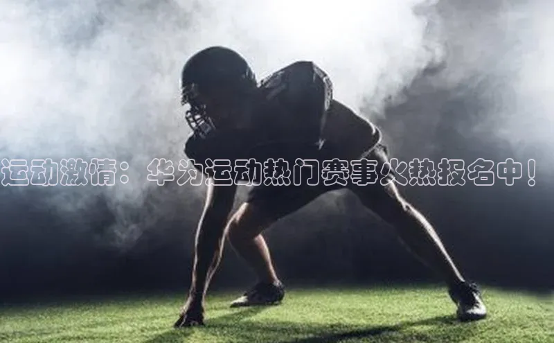 运动激情：华为运动热门赛事火热报名中！