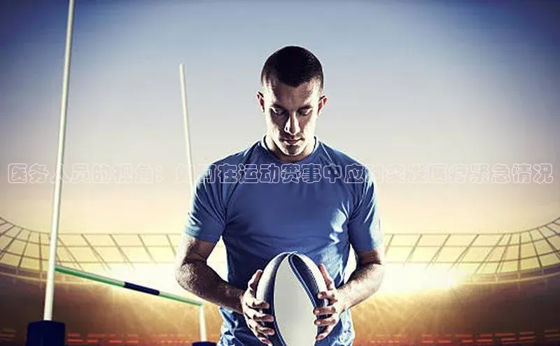 医务人员的视角：如何在运动赛事中应对突发医疗紧急情况
