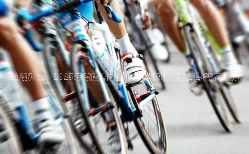 巅峰对决：2023年度国内大型运动赛事精彩瞬间与背后故事