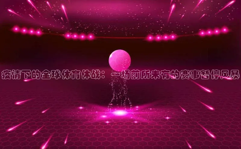 疫情下的全球体育休战：一场前所未有的赛事暂停风暴