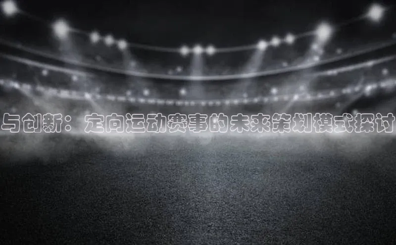 与创新：定向运动赛事的未来策划模式探讨