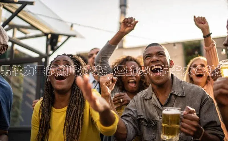 男性力量的巅峰对决：运动赛事起名大全精选
