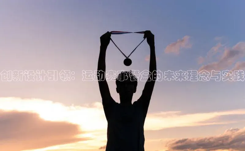 创新设计引领：运动赛事餐盒的未来理念与实践