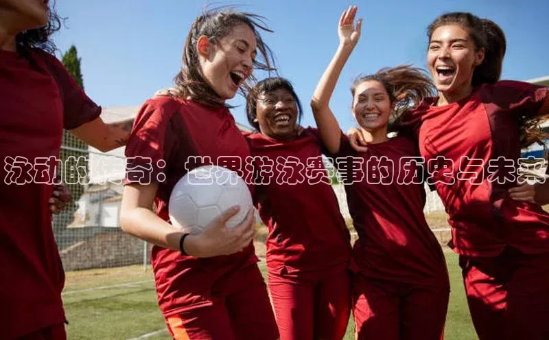 泳动的传奇：世界游泳赛事的历史与未来