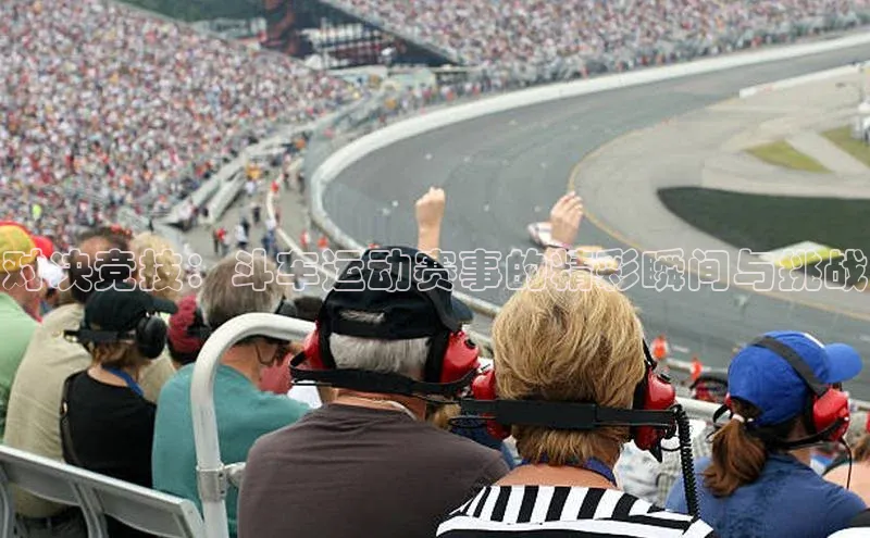 对决竞技：斗车运动赛事的精彩瞬间与挑战