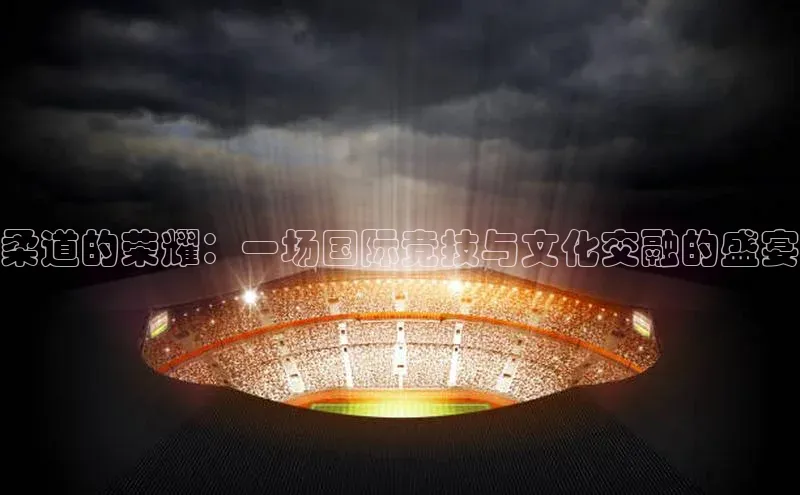 柔道的荣耀：一场国际竞技与文化交融的盛宴