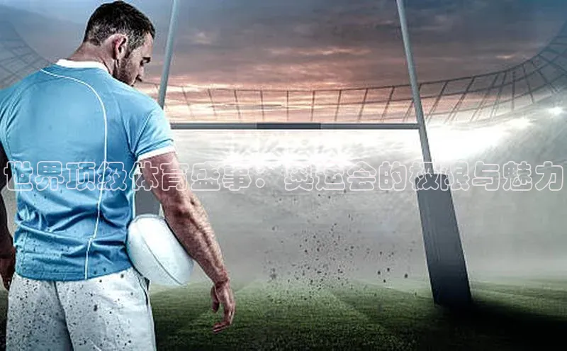 世界顶级体育盛事：奥运会的极限与魅力