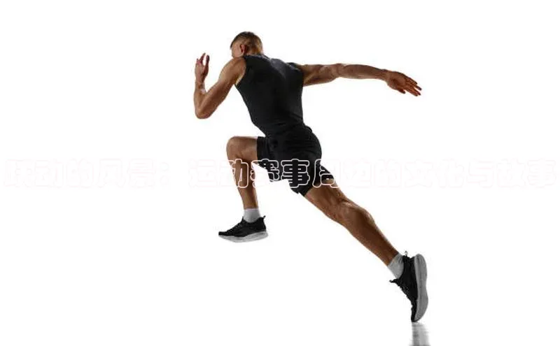 跃动的风景：运动赛事周边的文化与故事