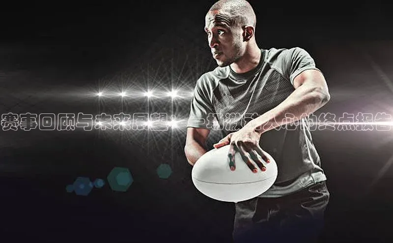 赛事回顾与未来展望：一场激动人心的终点报告