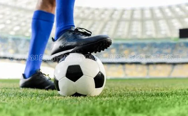 回顾2023年度最热运动赛事：从巅峰对决到幕后故事