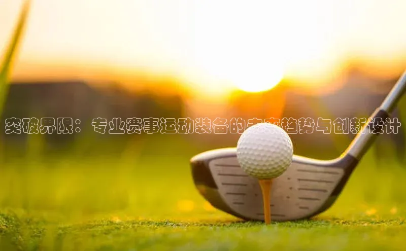 突破界限：专业赛事运动装备的未来趋势与创新设计