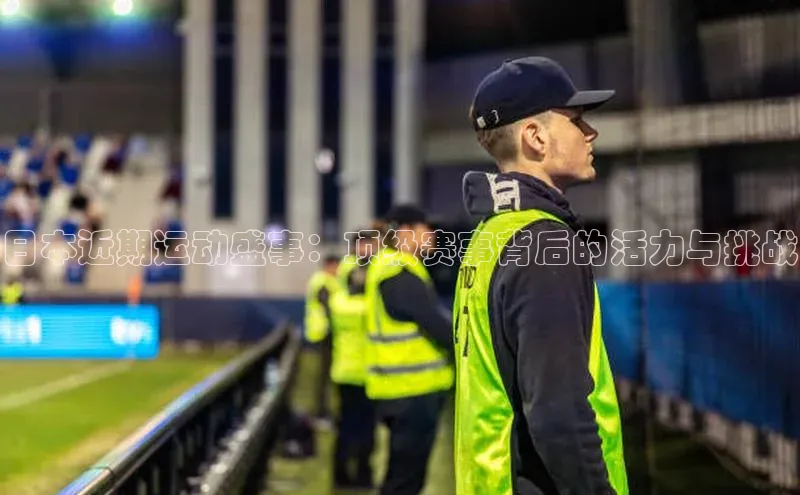 日本近期运动盛事：顶级赛事背后的活力与挑战