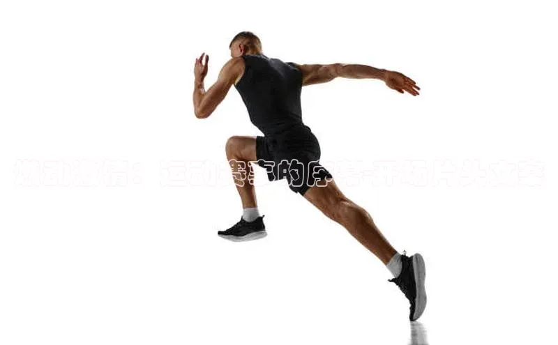 燃动激情：运动赛事的序幕-开场片头文案