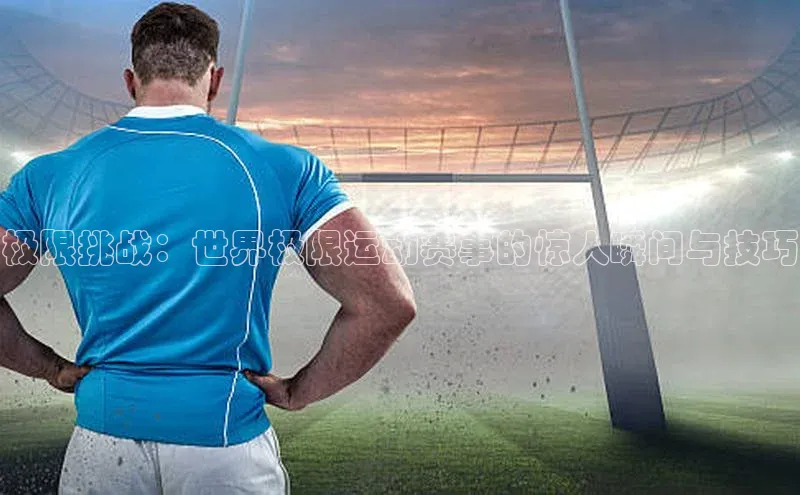 极限挑战：世界极限运动赛事的惊人瞬间与技巧