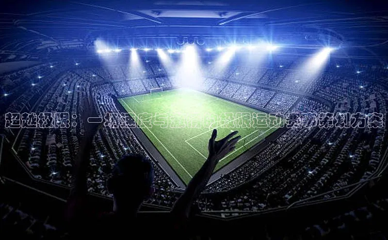 超越极限：一场速度与激情的极限运动赛事策划方案